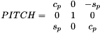 \[ PITCH=\begin{array}{ccc} c_{p} & 0 & -s_{p}\\ 0 & 1 & 0\\ s_{p} & 0 & c_{p} \end{array} \]